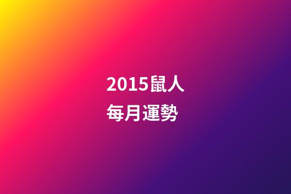 2015鼠人每月運勢 (屬鼠人2017年運勢運程每月運程)-第1張-觀點-玄機派